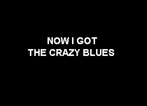 NOW I GOT
THE CRAZY BLUES