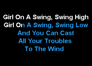 Girl On A Swing, Swing High
Girl On A Swing, Swing Low
And You Can Cast

All Your Troubles
To The Wind