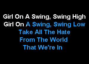 Girl On A Swing, Swing High
Girl On A Swing, Swing Low
Take All The Hate

From The World
That We're In