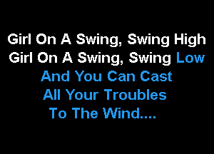 Girl On A Swing, Swing High
Girl On A Swing, Swing Low
And You Can Cast

All Your Troubles
To The Wind....