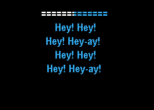 Hey! Hey-ay!

Hey! Hey!
Hey! Hey-ay!