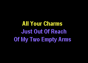 All Your Charms
Just Out Of Reach

Of My Two Empty Arms