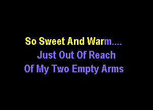 So Sweet And Warm...
Just Out Of Reach

Of My Two Empty Arms