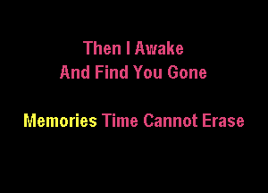 Then I Awake
And Find You Gone

Memories Time Cannot Erase