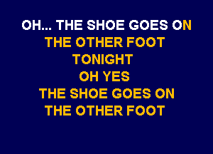 0H... THE SHOE GOES ON
THE OTHER FOOT
TONIGHT
0H YES
THE SHOE GOES ON
THE OTHER FOOT