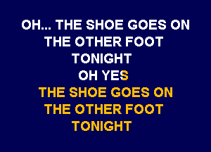 0H... THE SHOE GOES ON
THE OTHER FOOT
TONIGHT
0H YES
THE SHOE GOES ON
THE OTHER FOOT
TONIGHT