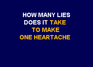 HOW MANY LIES
DOESFTTAKE
TO MAKE

ONE HEARTACHE