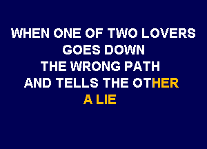 WHEN ONE OF TWO LOVERS
GOES DOWN
THE WRONG PATH
AND TELLS THE OTHER
A LIE