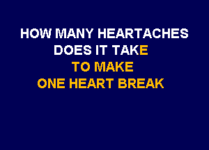 HOW MANY HEARTACHES
DOES IT TAKE
TO MAKE

ONE HEART BREAK