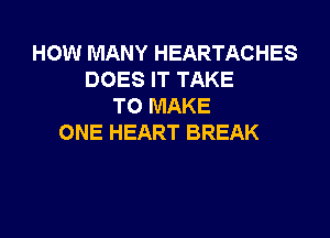 HOW MANY HEARTACHES
DOES IT TAKE
TO MAKE

ONE HEART BREAK