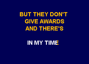 BUT THEY DON'T
GIVE AWARDS
AND THERE'S

IN MY TIME