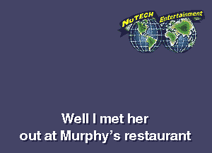 Well I met her
out at Murphy's restaurant