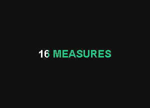 16 MEASURES