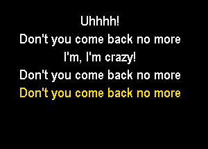 Uhhhh!
Don't you come back no more
I'm, I'm crazy!

Don't you come back no more
Don't you come back no more