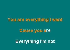 You are everything I want

Cause you are

Everything I'm not