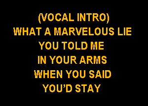 (VOCAL INTRO)
WHAT A MARVELOUS LIE
YOU TOLD ME

IN YOUR ARMS
WHEN YOU SAID
YOUD STAY