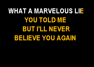 WHAT A MARVELOUS LIE
YOU TOLD ME
BUT PLL NEVER

BELIEVE YOU AGAIN