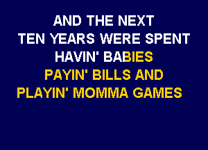 AND THE NEXT
TEN YEARS WERE SPENT
HAVIN' BABIES
PAYIN' BILLS AND
PLAYIN' MOMMA GAMES