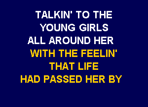 TALKIN' TO THE
YOUNG GIRLS
ALL AROUND HER
WITH THE FEELIN'
THAT LIFE
HAD PASSED HER BY