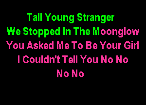 Tall Young Stranger
We Stopped In The Moonglow
You Asked Me To Be Your Girl

I Couldn't Tell You No No
No No