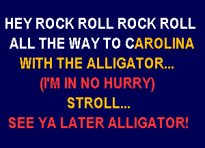 HEYROCKROLLROCKROLL
ALL THE WAY TO CAROLINA
WITH THE ALLIGATOR...

STROLL...