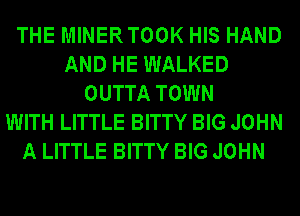 THE MINERTOOK HIS HAND
AND HE WALKED
OUTTA TOWN
WITH LITTLE BITTY BIG JOHN
A LITTLE BITTY BIG JOHN