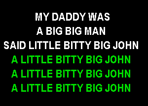 MY DADDY WAS
A BIG BIG MAN
SAID LITTLE BITTY BIG JOHN
A LITTLE BITTY BIG JOHN
A LITTLE BITTY BIG JOHN
A LITTLE BITTY BIG JOHN