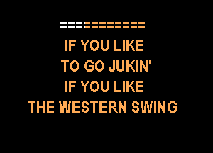 IF YOU LIKE
TO GO JUKIN'

IF YOU LIKE
THE WESTERN SWING