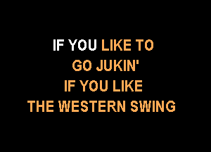 IF YOU LIKE TO
GO JUKIN'

IF YOU LIKE
THE WESTERN SWING