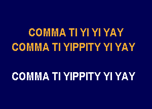 COMMA TI YI Yl YAY
COMMA Tl YIPPITY Yl YAY

COMMA TI YIPPITY Yl YAY