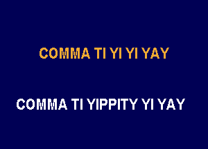 COMMA Tl Yl Yl YAY

COMMA TI YIPPITY Yl YAY