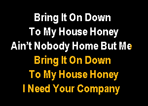 Bring It On Down
To My House Honey
11th Nobody Home But Me

Bring It On Down
To My House Honey
I Need Your Company