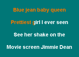 Blue jean baby queen

Prettiest girl I ever seen

See her shake on the

Movie screen Jimmie Dean