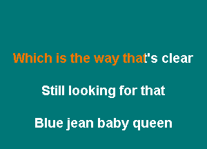 Which is the way that's clear

Still looking for that

Blue jean baby queen