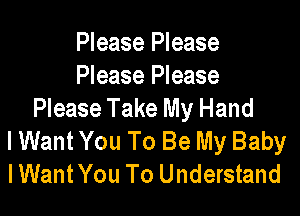 Please Please
Please Please
Please Take My Hand

I Want You To Be My Baby
IWantYou To Understand