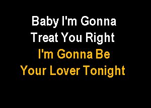 Baby I'm Gonna
Treat You Right

I'm Gonna Be
Your LoverTonight