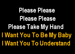 Please Please
Please Please
Please Take My Hand

I Want You To Be My Baby
IWantYou To Understand