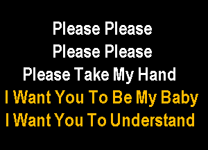 Please Please
Please Please
Please Take My Hand

I Want You To Be My Baby
IWantYou To Understand