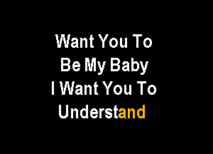 Want You To
Be My Baby

lWant You To
Understand