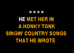 HE MET HER IN
A HONKY TONK

SINGIN' COUNTRY SONGS
THAT HE WROTE
