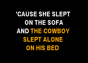 'CAUSE SHE SLEPT
ON THE SOFA
AND THE COWBOY

SLEPT ALONE
ON HIS BED