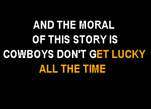 AND THE MORAL
OF THIS STORY IS
COWBOYS DON'T GET LUCKY

ALL THE TIME