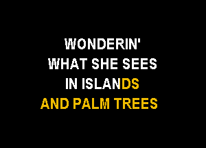 WONDERIN'
WHAT SHE SEES

IN ISLANDS
AND PALM TREES