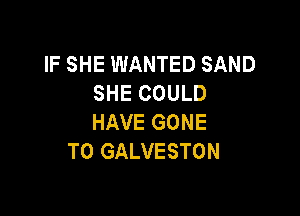 IF SHE WANTED SAND
SHE COULD

HAVE GONE
T0 GALVESTON
