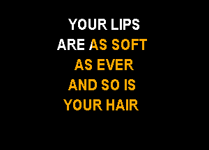 YOUR LIPS
ARE AS SOFT
AS EVER

AND SO IS
YOUR HAIR