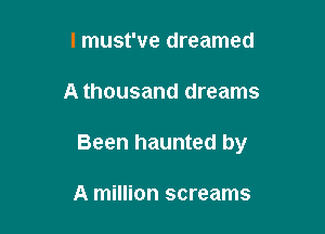 I must've dreamed

A thousand dreams

Been haunted by

A million screams