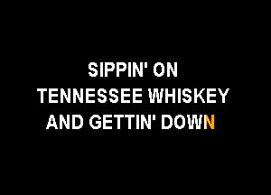 SIPPIN' 0N
TENNESSEE WHISKEY

AND GETTIN' DOWN