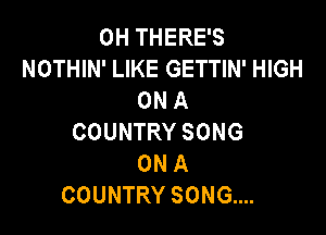 OHTHERES
NOTHIN' LIKE GETTIN' HIGH
ONA

COUNTRY SONG
ON A
COUNTRY SONG....