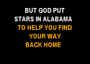 BUT GOD PUT
STARS IN ALABAMA
TO HELP YOU FIND

YOURWAY
BACK HOME