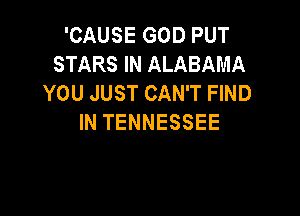 'CAUSE GOD PUT
STARS IN ALABAMA
YOU JUST CAN'T FIND

IN TENNESSEE
